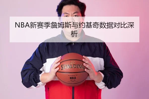 NBA新赛季詹姆斯与约基奇数据对比深析 | loljiangcai